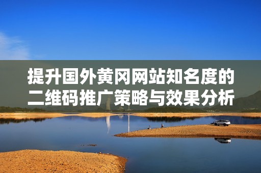 提升国外黄冈网站知名度的二维码推广策略与效果分析