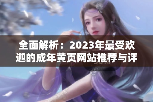 全面解析：2023年最受欢迎的成年黄页网站推荐与评测