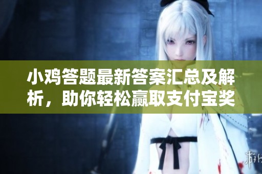 小鸡答题最新答案汇总及解析，助你轻松赢取支付宝奖励