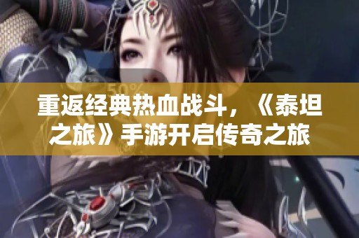 重返经典热血战斗，《泰坦之旅》手游开启传奇之旅