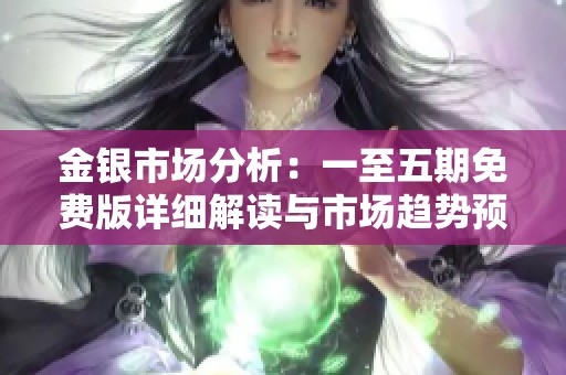 金银市场分析：一至五期免费版详细解读与市场趋势预测