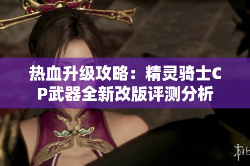热血升级攻略：精灵骑士CP武器全新改版评测分析