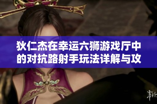 狄仁杰在幸运六狮游戏厅中的对抗路射手玩法详解与攻略