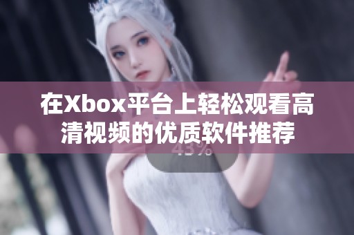 在Xbox平台上轻松观看高清视频的优质软件推荐
