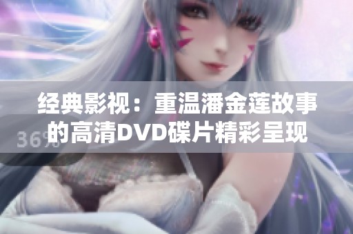 经典影视：重温潘金莲故事的高清DVD碟片精彩呈现