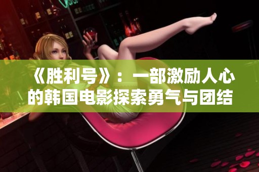 《胜利号》：一部激励人心的韩国电影探索勇气与团结的力量