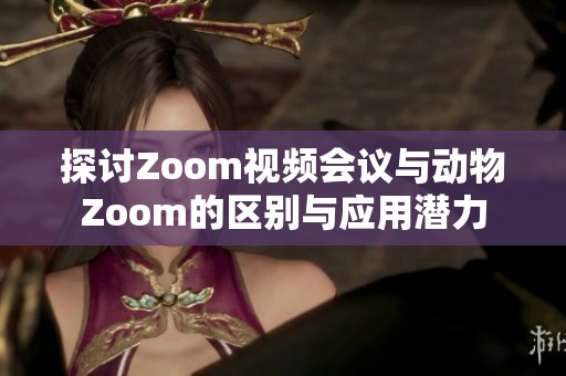 探讨Zoom视频会议与动物Zoom的区别与应用潜力