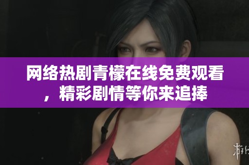 网络热剧青檬在线免费观看，精彩剧情等你来追捧