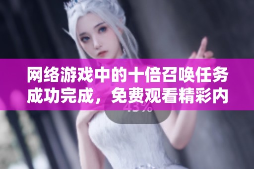 网络游戏中的十倍召唤任务成功完成，免费观看精彩内容