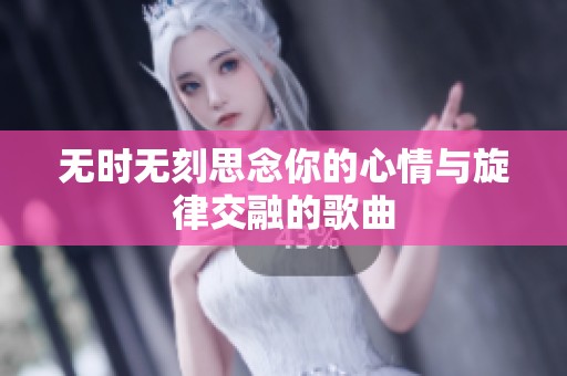 无时无刻思念你的心情与旋律交融的歌曲