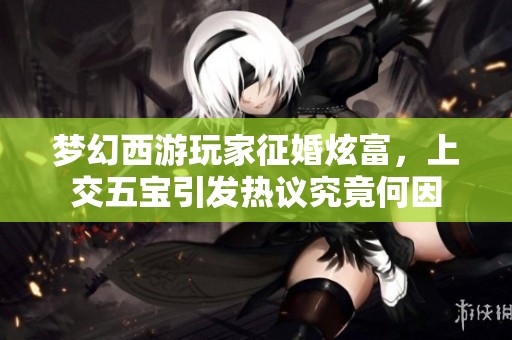 梦幻西游玩家征婚炫富，上交五宝引发热议究竟何因