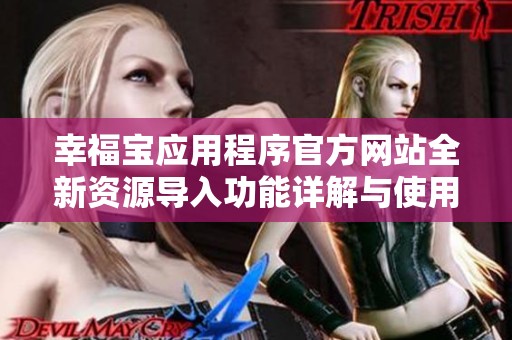 幸福宝应用程序官方网站全新资源导入功能详解与使用指南