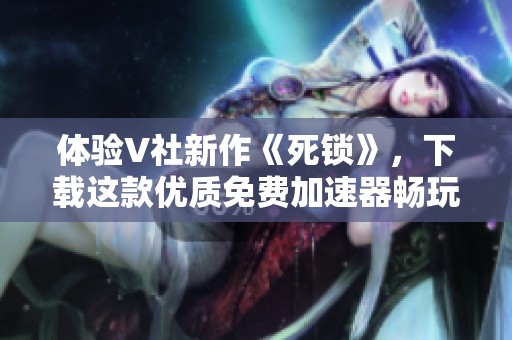 体验V社新作《死锁》，下载这款优质免费加速器畅玩无阻