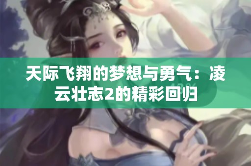 天际飞翔的梦想与勇气：凌云壮志2的精彩回归