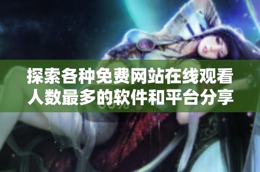 探索各种免费网站在线观看人数最多的软件和平台分享