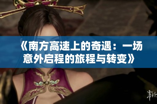 《南方高速上的奇遇：一场意外启程的旅程与转变》