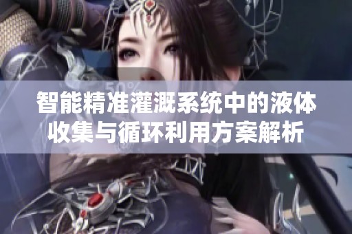 智能精准灌溉系统中的液体收集与循环利用方案解析