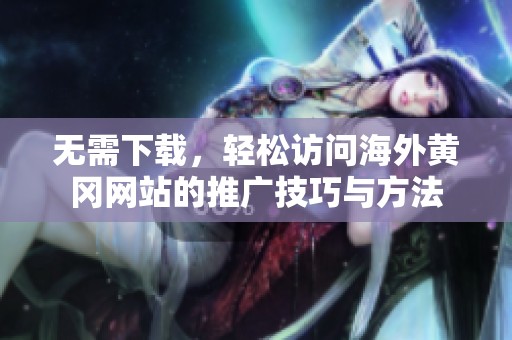 无需下载，轻松访问海外黄冈网站的推广技巧与方法
