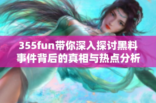 355fun带你深入探讨黑料事件背后的真相与热点分析