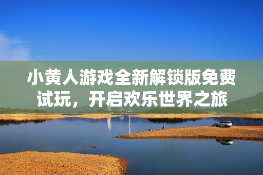 小黄人游戏全新解锁版免费试玩，开启欢乐世界之旅