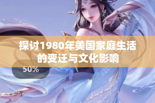 探讨1980年美国家庭生活的变迁与文化影响