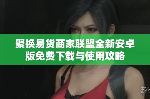 聚换易货商家联盟全新安卓版免费下载与使用攻略