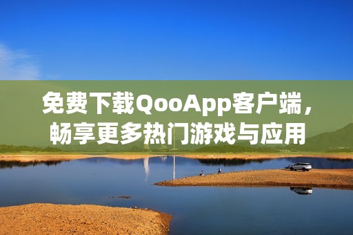 免费下载QooApp客户端，畅享更多热门游戏与应用