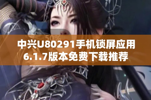 中兴U80291手机锁屏应用6.1.7版本免费下载推荐