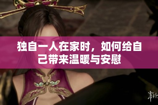 独自一人在家时，如何给自己带来温暖与安慰