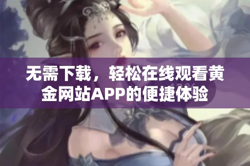 无需下载，轻松在线观看黄金网站APP的便捷体验