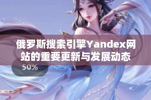 俄罗斯搜索引擎Yandex网站的重要更新与发展动态