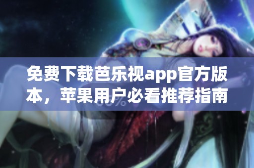 免费下载芭乐视app官方版本，苹果用户必看推荐指南