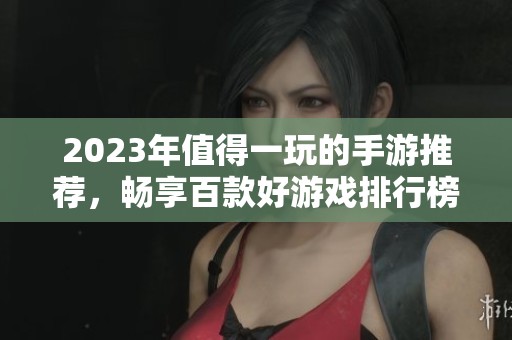 2023年值得一玩的手游推荐，畅享百款好游戏排行榜