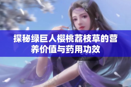 探秘绿巨人樱桃荔枝草的营养价值与药用功效