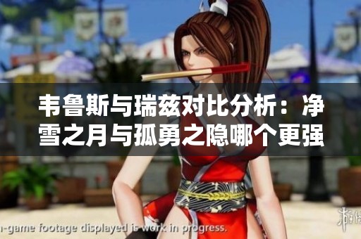 韦鲁斯与瑞兹对比分析：净雪之月与孤勇之隐哪个更强