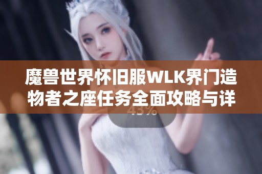 魔兽世界怀旧服WLK界门造物者之座任务全面攻略与详解