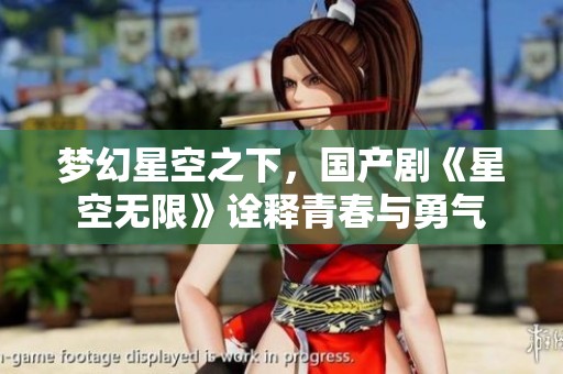 梦幻星空之下，国产剧《星空无限》诠释青春与勇气