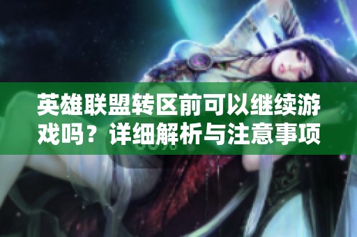 英雄联盟转区前可以继续游戏吗？详细解析与注意事项