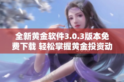 全新黄金软件3.0.3版本免费下载 轻松掌握黄金投资动态