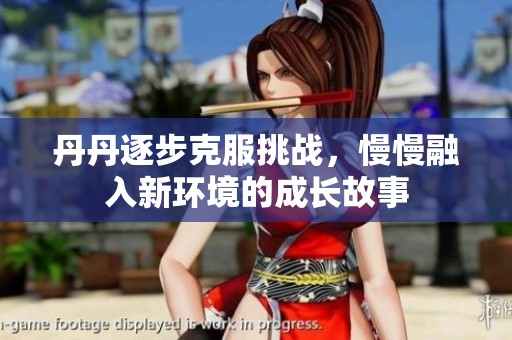 丹丹逐步克服挑战，慢慢融入新环境的成长故事