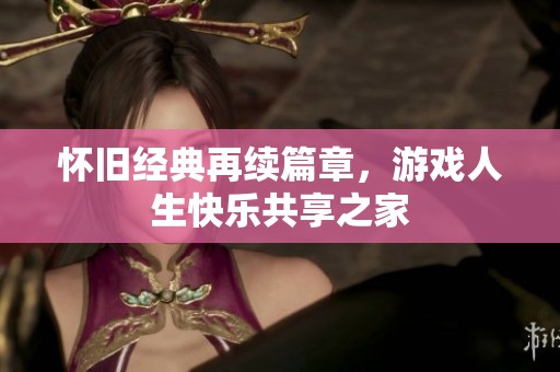 怀旧经典再续篇章，游戏人生快乐共享之家