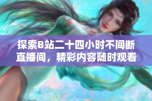 探索B站二十四小时不间断直播间，精彩内容随时观看