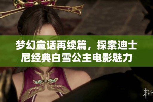 梦幻童话再续篇，探索迪士尼经典白雪公主电影魅力