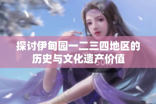 探讨伊甸园一二三四地区的历史与文化遗产价值