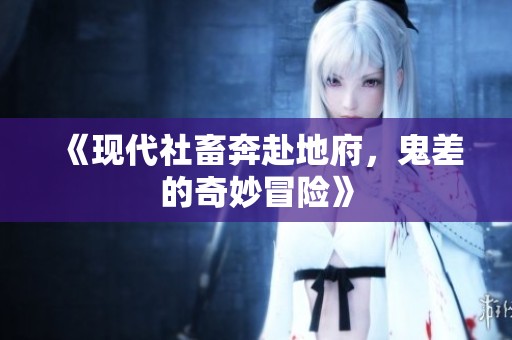 《现代社畜奔赴地府，鬼差的奇妙冒险》