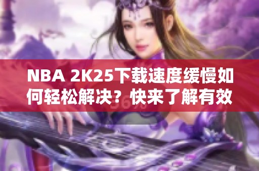 NBA 2K25下载速度缓慢如何轻松解决？快来了解有效方法！