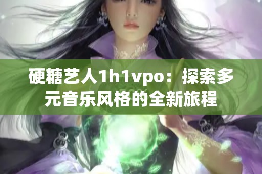 硬糖艺人1h1vpo：探索多元音乐风格的全新旅程