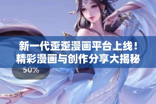 新一代歪歪漫画平台上线！精彩漫画与创作分享大揭秘