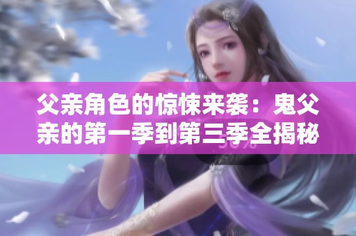 父亲角色的惊悚来袭：鬼父亲的第一季到第三季全揭秘