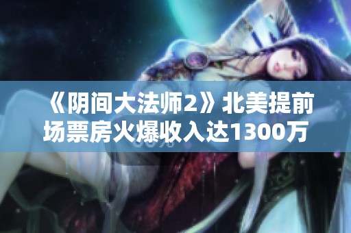 《阴间大法师2》北美提前场票房火爆收入达1300万美元